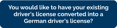 You would like to have your existing  driver's license converted into a  German driver's license?